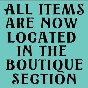 ALL ITEMS ARE NOW LOCATED IN THE BOUTIQUE SECTION